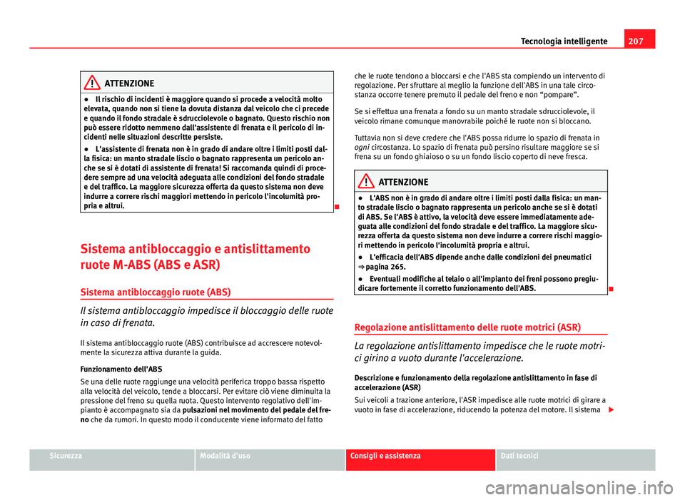 Seat Altea 2014 Manuale del proprietario (in Italian) 207
Tecnologia intelligente
ATTENZIONE
● Il rischio di incidenti è maggiore quando si procede a velocità molto
elevata, quando non si tiene la dovuta distanza dal veicolo che ci precede
e quando i Seat Altea 2014 Manuale del proprietario (in Italian) 207
Tecnologia intelligente
ATTENZIONE
● Il rischio di incidenti è maggiore quando si procede a velocità molto
elevata, quando non si tiene la dovuta distanza dal veicolo che ci precede
e quando i