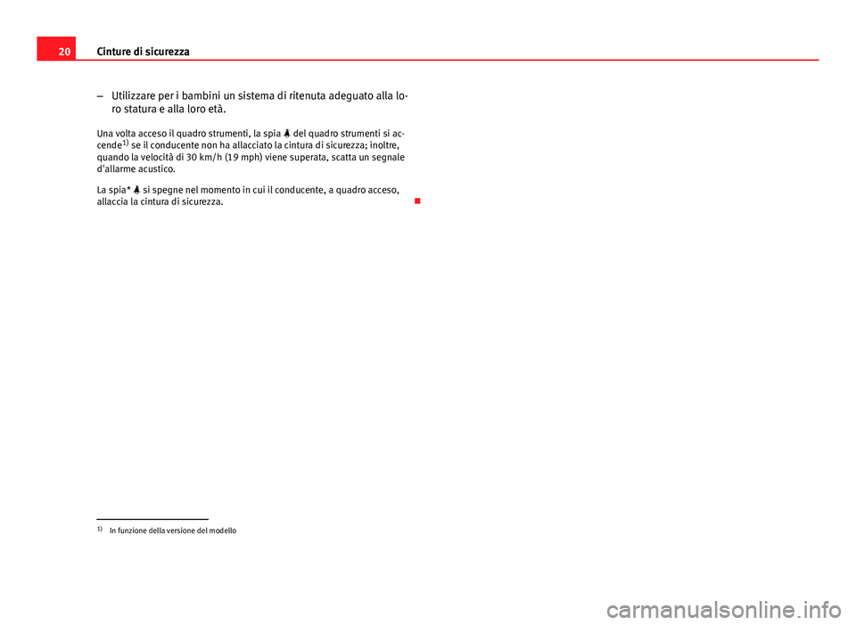 Seat Altea 2014  Manuale del proprietario (in Italian) 20Cinture di sicurezza
–Utilizzare per i bambini un sistema di ritenuta adeguato alla lo-
ro statura e alla loro età.
Una volta acceso il quadro strumenti, la spia   del quadro strumenti si ac-

