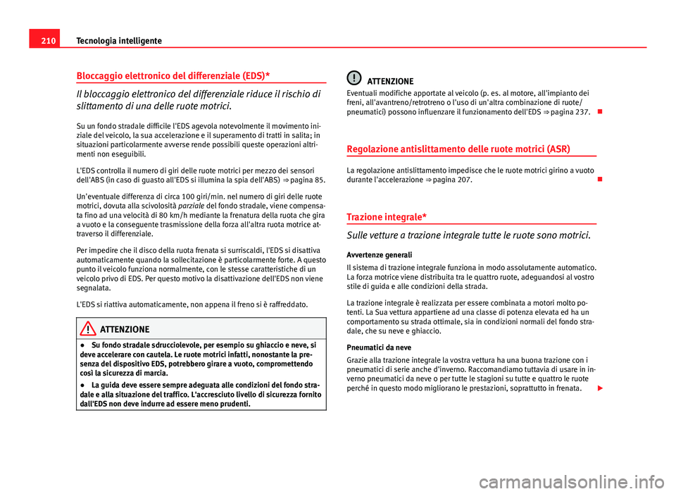Seat Altea 2014 Manuale del proprietario (in Italian) 210Tecnologia intelligente
Bloccaggio elettronico del differenziale (EDS)*
Il bloccaggio elettronico del differenziale riduce il rischio di
slittamento di una delle ruote motrici.
Su un fondo stradale Seat Altea 2014 Manuale del proprietario (in Italian) 210Tecnologia intelligente
Bloccaggio elettronico del differenziale (EDS)*
Il bloccaggio elettronico del differenziale riduce il rischio di
slittamento di una delle ruote motrici.
Su un fondo stradale