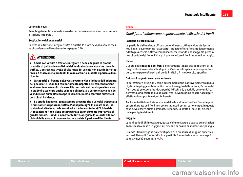 Seat Altea 2014 Manuale del proprietario (in Italian) 211
Tecnologia intelligente
Catene da neve
Se obbligatorie, le catene da neve devono essere montate anche su vetture
a trazione integrale .
Sostituzione dei pneumatici
Su vetture a trazione integrale Seat Altea 2014 Manuale del proprietario (in Italian) 211
Tecnologia intelligente
Catene da neve
Se obbligatorie, le catene da neve devono essere montate anche su vetture
a trazione integrale .
Sostituzione dei pneumatici
Su vetture a trazione integrale