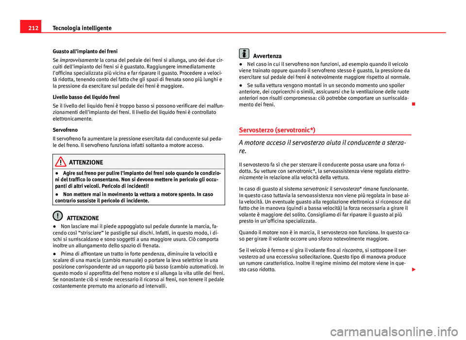 Seat Altea 2014 Manuale del proprietario (in Italian) 212Tecnologia intelligente
Guasto all'impianto dei freni
Se improvvisamente la corsa del pedale dei freni si allunga, uno dei due cir-
cuiti dell'impianto dei freni si è guastato. Raggiungere Seat Altea 2014 Manuale del proprietario (in Italian) 212Tecnologia intelligente
Guasto all'impianto dei freni
Se improvvisamente la corsa del pedale dei freni si allunga, uno dei due cir-
cuiti dell'impianto dei freni si è guastato. Raggiungere