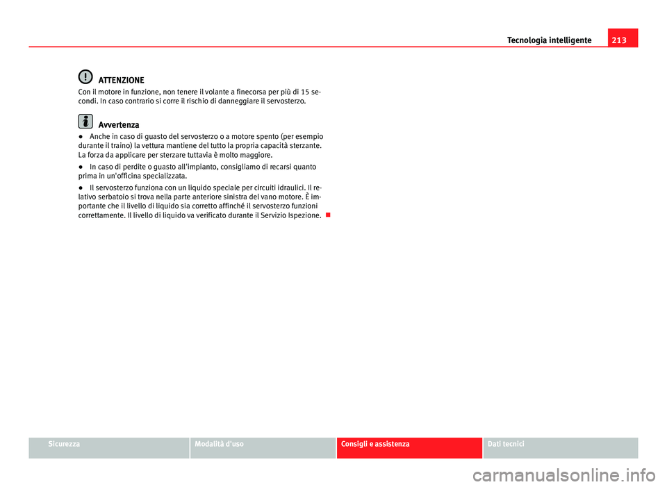 Seat Altea 2014 Manuale del proprietario (in Italian) 213
Tecnologia intelligente
ATTENZIONE
Con il motore in funzione, non tenere il volante a finecorsa per più di 15 se-
condi. In caso contrario si corre il rischio di danneggiare il servosterzo.
Avver Seat Altea 2014 Manuale del proprietario (in Italian) 213
Tecnologia intelligente
ATTENZIONE
Con il motore in funzione, non tenere il volante a finecorsa per più di 15 se-
condi. In caso contrario si corre il rischio di danneggiare il servosterzo.
Avver