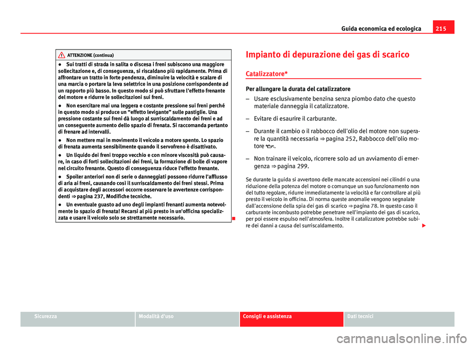 Seat Altea 2014 Manuale del proprietario (in Italian) 215
Guida economica ed ecologica
ATTENZIONE (continua)
● Sui tratti di strada in salita o discesa i freni subiscono una maggiore
sollecitazione e, di conseguenza, si riscaldano più rapidamente. Pri Seat Altea 2014 Manuale del proprietario (in Italian) 215
Guida economica ed ecologica
ATTENZIONE (continua)
● Sui tratti di strada in salita o discesa i freni subiscono una maggiore
sollecitazione e, di conseguenza, si riscaldano più rapidamente. Pri
