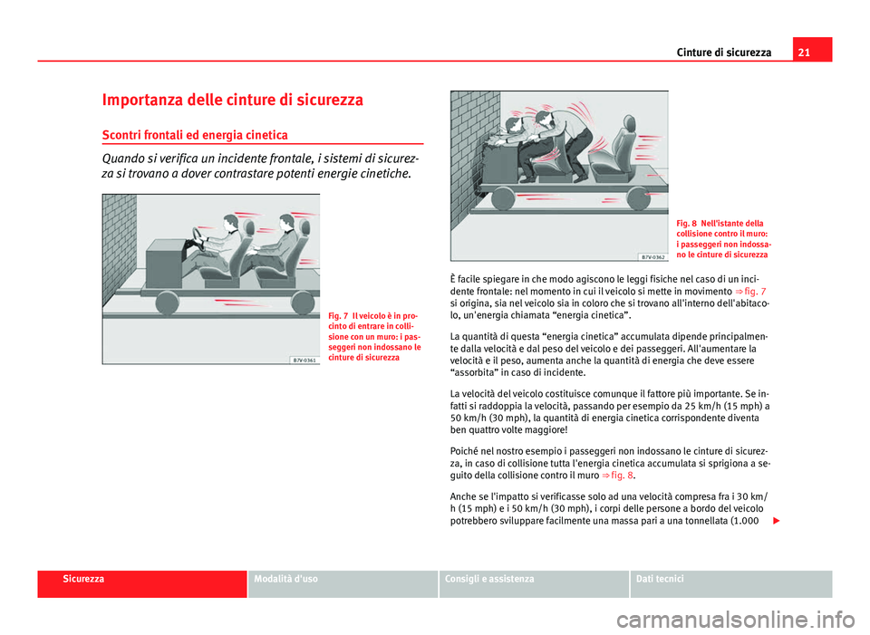 Seat Altea 2014  Manuale del proprietario (in Italian) 21
Cinture di sicurezza
Importanza delle cinture di sicurezza
Scontri frontali ed energia cinetica
Quando si verifica un incidente frontale, i sistemi di sicurez-
za si trovano a dover contrastare pot