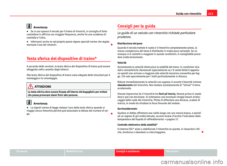 Seat Altea 2014 Manuale del proprietario (in Italian) 221
Guida con rimorchio
Avvertenza
● Se si usa spesso il veicolo per il traino di rimorchi, si consiglia di farlo
controllare in officina con maggior frequenza, anche fra una scadenza di
controllo e Seat Altea 2014 Manuale del proprietario (in Italian) 221
Guida con rimorchio
Avvertenza
● Se si usa spesso il veicolo per il traino di rimorchi, si consiglia di farlo
controllare in officina con maggior frequenza, anche fra una scadenza di
controllo e