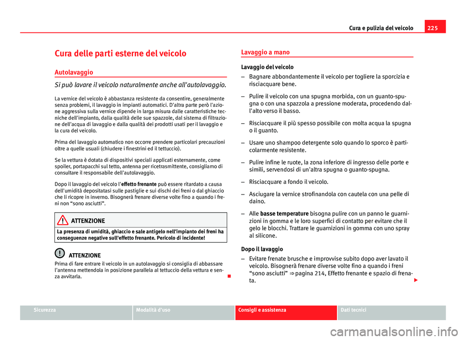 Seat Altea 2014 Manuale del proprietario (in Italian) 225
Cura e pulizia del veicolo
Cura delle parti esterne del veicolo Autolavaggio
Si può lavare il veicolo naturalmente anche all'autolavaggio.
La vernice del veicolo è abbastanza resistente da c Seat Altea 2014 Manuale del proprietario (in Italian) 225
Cura e pulizia del veicolo
Cura delle parti esterne del veicolo Autolavaggio
Si può lavare il veicolo naturalmente anche all'autolavaggio.
La vernice del veicolo è abbastanza resistente da c