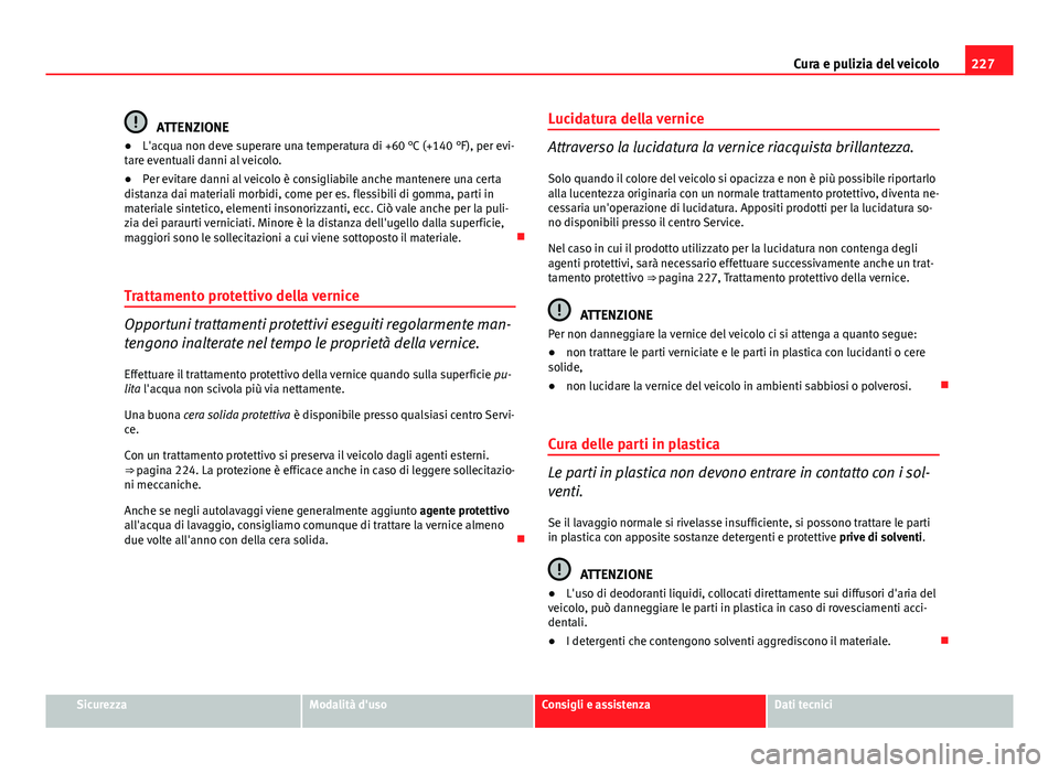 Seat Altea 2014 Manuale del proprietario (in Italian) 227
Cura e pulizia del veicolo
ATTENZIONE
● L'acqua non deve superare una temperatura di +60 °C (+140 °F), per evi-
tare eventuali danni al veicolo.
● Per evitare danni al veicolo è consigl Seat Altea 2014 Manuale del proprietario (in Italian) 227
Cura e pulizia del veicolo
ATTENZIONE
● L'acqua non deve superare una temperatura di +60 °C (+140 °F), per evi-
tare eventuali danni al veicolo.
● Per evitare danni al veicolo è consigl