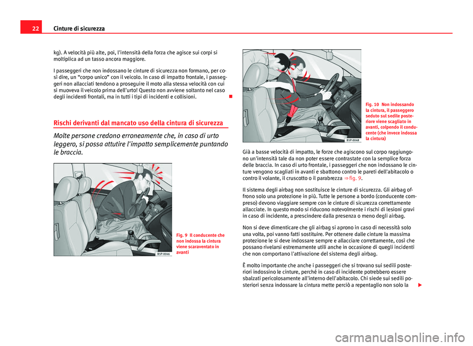 Seat Altea 2014  Manuale del proprietario (in Italian) 22Cinture di sicurezza
kg). A velocità più alte, poi, l'intensità della forza che agisce sui corpi si
moltiplica ad un tasso ancora maggiore.
I passeggeri che non indossano le cinture di sicure