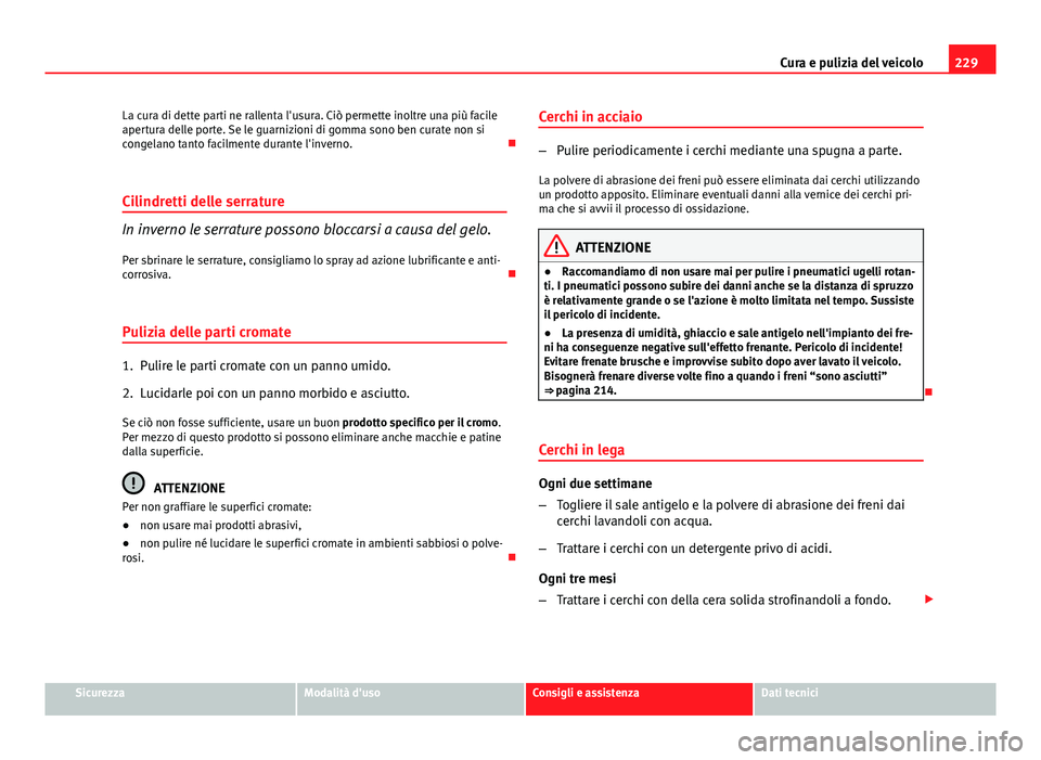 Seat Altea 2014 Manuale del proprietario (in Italian) 229
Cura e pulizia del veicolo
La cura di dette parti ne rallenta l'usura. Ciò permette inoltre una più facile
apertura delle porte. Se le guarnizioni di gomma sono ben curate non si
congelano t Seat Altea 2014 Manuale del proprietario (in Italian) 229
Cura e pulizia del veicolo
La cura di dette parti ne rallenta l'usura. Ciò permette inoltre una più facile
apertura delle porte. Se le guarnizioni di gomma sono ben curate non si
congelano t