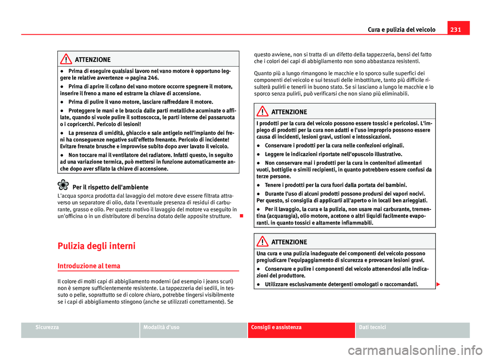 Seat Altea 2014 Manuale del proprietario (in Italian) 231
Cura e pulizia del veicolo
ATTENZIONE
● Prima di eseguire qualsiasi lavoro nel vano motore è opportuno leg-
gere le relative avvertenze ⇒ pagina 246.
● Prima di aprire il cofano del vano Seat Altea 2014 Manuale del proprietario (in Italian) 231
Cura e pulizia del veicolo
ATTENZIONE
● Prima di eseguire qualsiasi lavoro nel vano motore è opportuno leg-
gere le relative avvertenze ⇒ pagina 246.
● Prima di aprire il cofano del vano