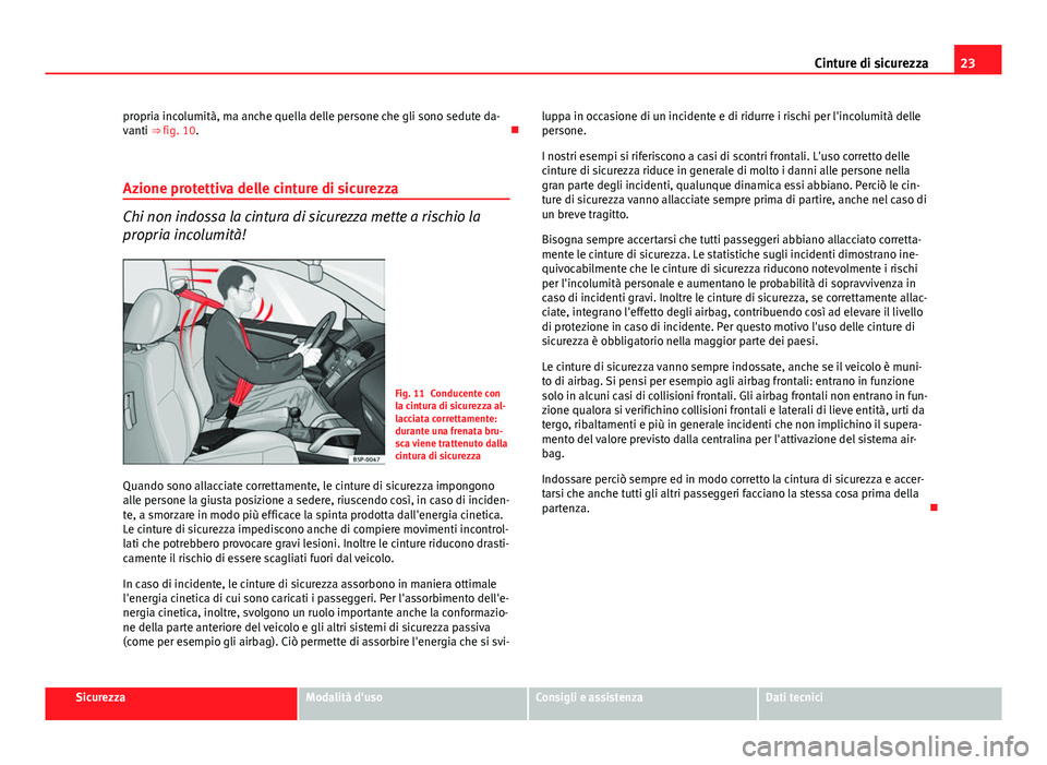 Seat Altea 2014  Manuale del proprietario (in Italian) 23
Cinture di sicurezza
propria incolumità, ma anche quella delle persone che gli sono sedute da-
vanti ⇒ fig. 10. 
Azione protettiva delle cinture di sicurezza
Chi non indossa la cintura di s