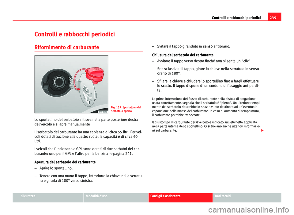 Seat Altea 2014 Manuale del proprietario (in Italian) 239
Controlli e rabbocchi periodici
Controlli e rabbocchi periodici
Rifornimento di carburante
Fig. 159 Sportellino del
serbatoio aperto
Lo sportellino del serbatoio si trova nella parte posteriore de Seat Altea 2014 Manuale del proprietario (in Italian) 239
Controlli e rabbocchi periodici
Controlli e rabbocchi periodici
Rifornimento di carburante
Fig. 159 Sportellino del
serbatoio aperto
Lo sportellino del serbatoio si trova nella parte posteriore de