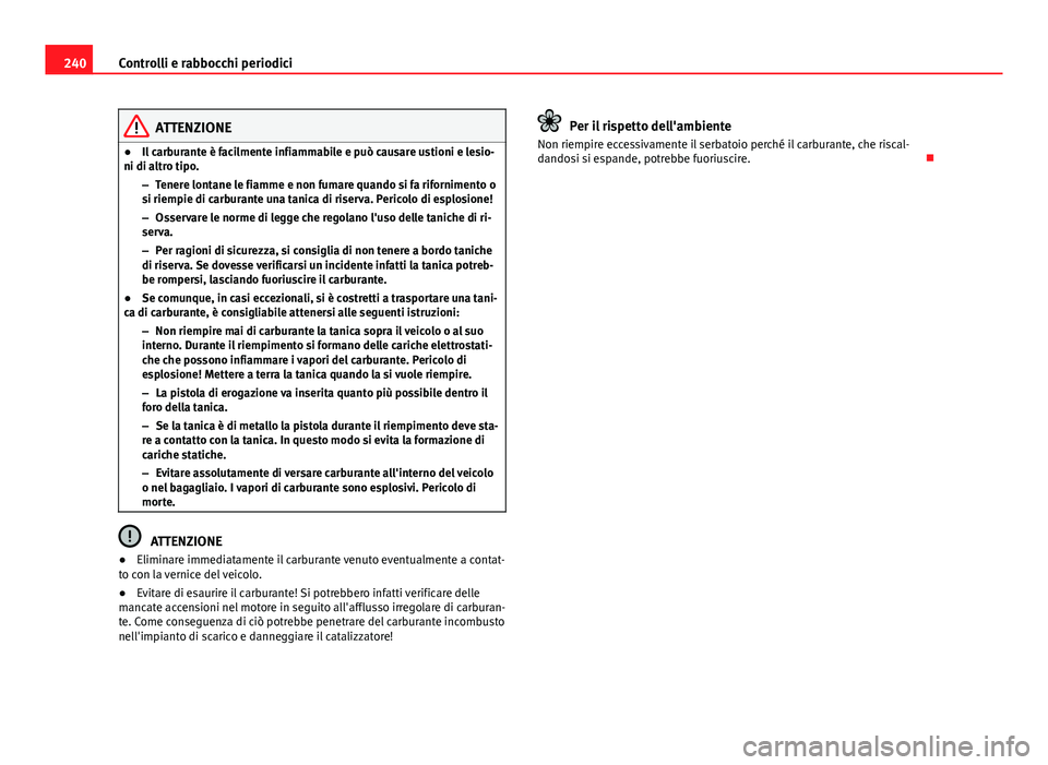 Seat Altea 2014 Manuale del proprietario (in Italian) 240Controlli e rabbocchi periodici
ATTENZIONE
● Il carburante è facilmente infiammabile e può causare ustioni e lesio-
ni di altro tipo.
–Tenere lontane le fiamme e non fumare quando si fa rifor Seat Altea 2014 Manuale del proprietario (in Italian) 240Controlli e rabbocchi periodici
ATTENZIONE
● Il carburante è facilmente infiammabile e può causare ustioni e lesio-
ni di altro tipo.
–Tenere lontane le fiamme e non fumare quando si fa rifor