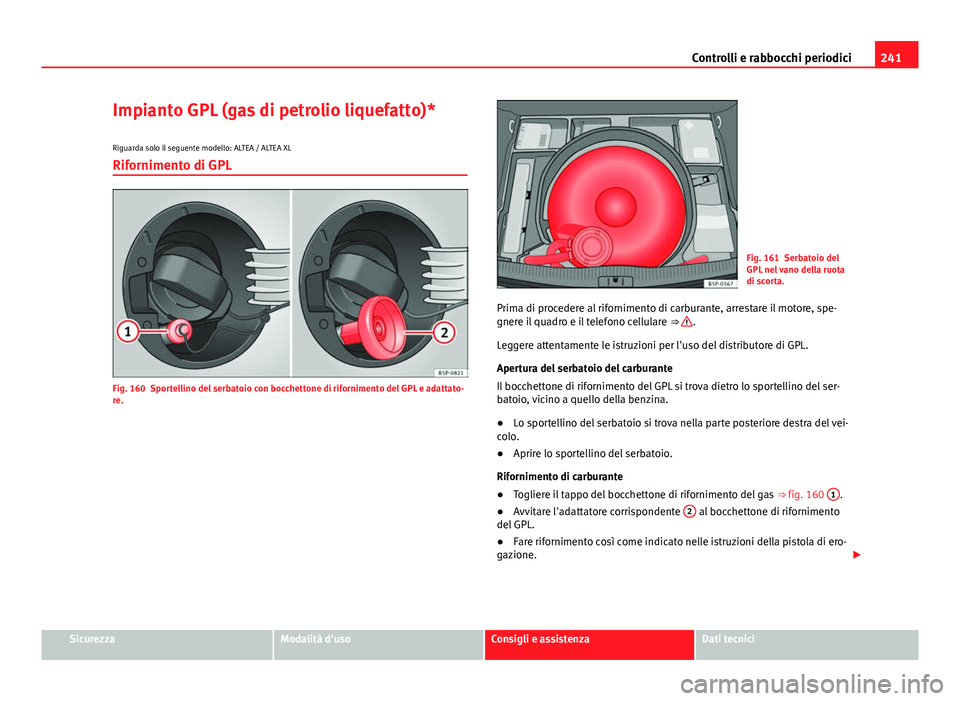 Seat Altea 2014 Manuale del proprietario (in Italian) 241
Controlli e rabbocchi periodici
Impianto GPL (gas di petrolio liquefatto)* Riguarda solo il seguente modello: ALTEA / ALTEA XL
Rifornimento di GPL
Fig. 160 Sportellino del serbatoio con bocchetton Seat Altea 2014 Manuale del proprietario (in Italian) 241
Controlli e rabbocchi periodici
Impianto GPL (gas di petrolio liquefatto)* Riguarda solo il seguente modello: ALTEA / ALTEA XL
Rifornimento di GPL
Fig. 160 Sportellino del serbatoio con bocchetton