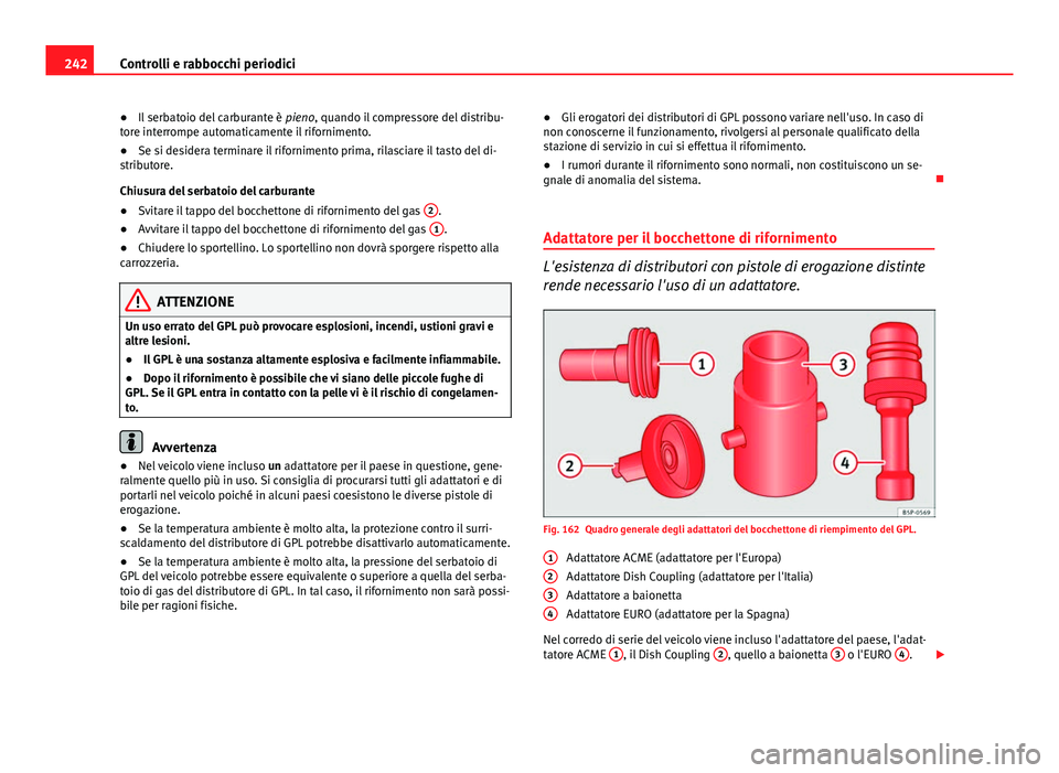 Seat Altea 2014 Manuale del proprietario (in Italian) 242Controlli e rabbocchi periodici
● Il serbatoio del carburante è pieno, quando il compressore del distribu-
tore interrompe automaticamente il rifornimento.
● Se si desidera terminare il rifor Seat Altea 2014 Manuale del proprietario (in Italian) 242Controlli e rabbocchi periodici
● Il serbatoio del carburante è pieno, quando il compressore del distribu-
tore interrompe automaticamente il rifornimento.
● Se si desidera terminare il rifor