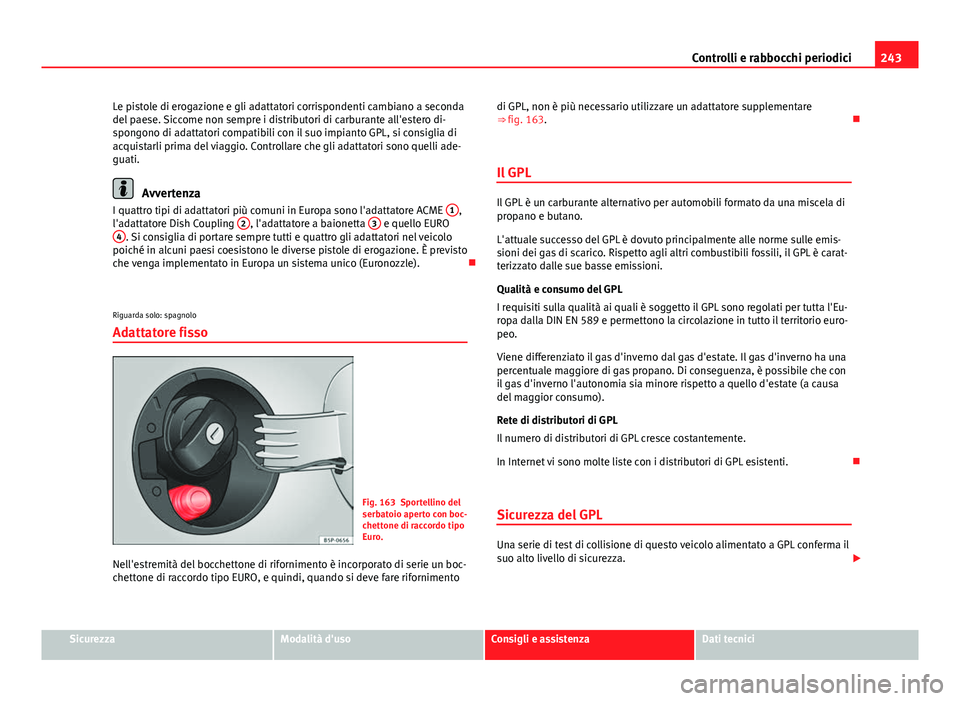 Seat Altea 2014 Manuale del proprietario (in Italian) 243
Controlli e rabbocchi periodici
Le pistole di erogazione e gli adattatori corrispondenti cambiano a seconda
del paese. Siccome non sempre i distributori di carburante all'estero di-
spongono d Seat Altea 2014 Manuale del proprietario (in Italian) 243
Controlli e rabbocchi periodici
Le pistole di erogazione e gli adattatori corrispondenti cambiano a seconda
del paese. Siccome non sempre i distributori di carburante all'estero di-
spongono d