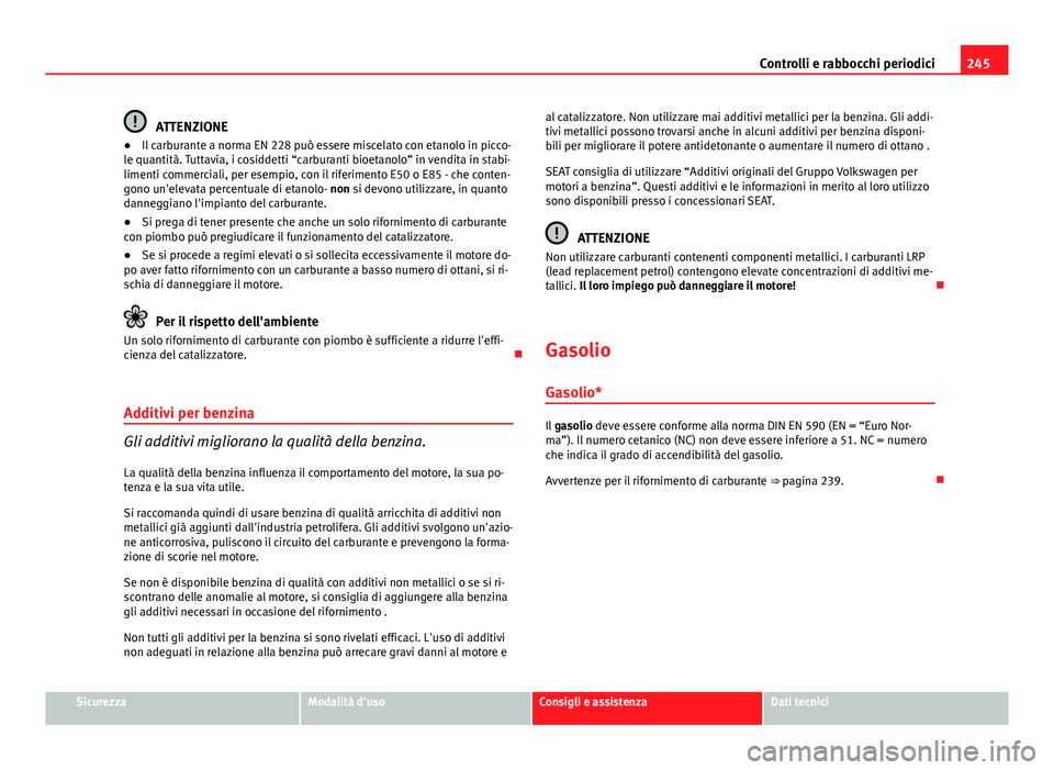 Seat Altea 2014 Manuale del proprietario (in Italian) 245
Controlli e rabbocchi periodici
ATTENZIONE
● Il carburante a norma EN 228 può essere miscelato con etanolo in picco-
le quantità. Tuttavia, i cosiddetti “carburanti bioetanolo” in vendita Seat Altea 2014 Manuale del proprietario (in Italian) 245
Controlli e rabbocchi periodici
ATTENZIONE
● Il carburante a norma EN 228 può essere miscelato con etanolo in picco-
le quantità. Tuttavia, i cosiddetti “carburanti bioetanolo” in vendita