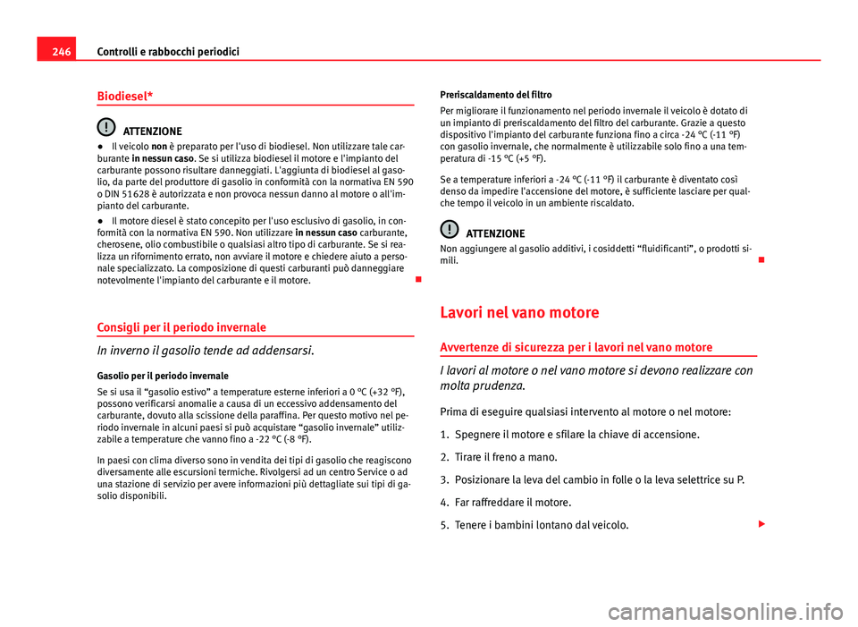 Seat Altea 2014 Manuale del proprietario (in Italian) 246Controlli e rabbocchi periodici
Biodiesel*
ATTENZIONE
● Il veicolo non è preparato per l'uso di biodiesel. Non utilizzare tale car-
burante in nessun caso. Se si utilizza biodiesel il motor Seat Altea 2014 Manuale del proprietario (in Italian) 246Controlli e rabbocchi periodici
Biodiesel*
ATTENZIONE
● Il veicolo non è preparato per l'uso di biodiesel. Non utilizzare tale car-
burante in nessun caso. Se si utilizza biodiesel il motor