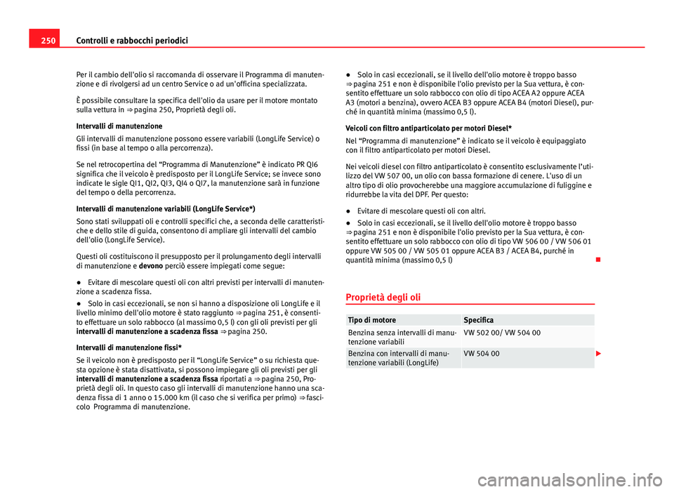 Seat Altea 2014  Manuale del proprietario (in Italian) 250Controlli e rabbocchi periodici
Per il cambio dell'olio si raccomanda di osservare il Programma di manuten-
zione e di rivolgersi ad un centro Service o ad un'officina specializzata.
È pos