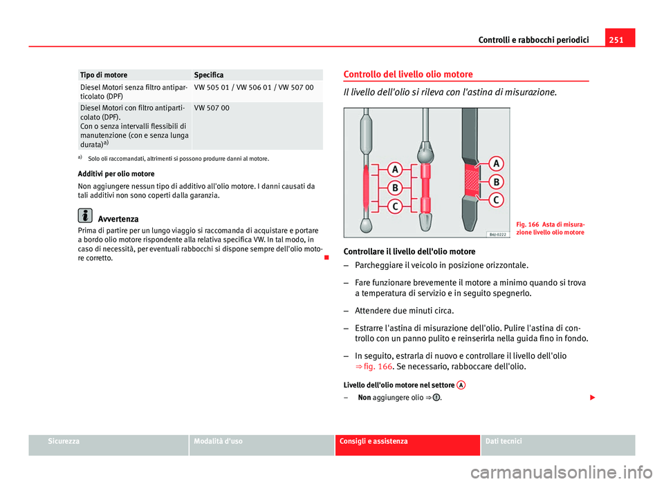 Seat Altea 2014  Manuale del proprietario (in Italian) 251
Controlli e rabbocchi periodici
Tipo di motoreSpecificaDiesel Motori senza filtro antipar-
ticolato (DPF)VW 505 01 / VW 506 01 / VW 507 00
Diesel Motori con filtro antiparti-
colato (DPF).
Con o s
