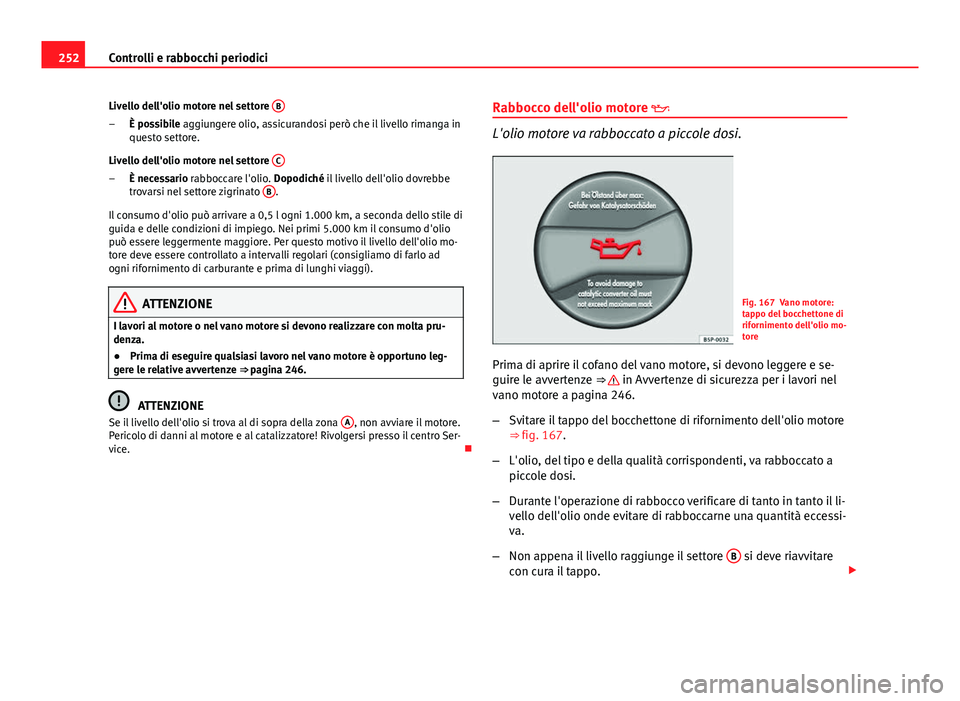 Seat Altea 2014  Manuale del proprietario (in Italian) 252Controlli e rabbocchi periodici
Livello dell'olio motore nel settore  B
È possibile aggiungere olio, assicurandosi però che il livello rimanga in
questo settore.
Livello dell'olio motore 