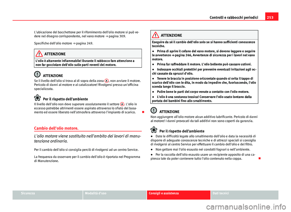 Seat Altea 2014  Manuale del proprietario (in Italian) 253
Controlli e rabbocchi periodici
L'ubicazione del bocchettone per il rifornimento dell'olio motore si può ve-
dere nel disegno corrispondente, nel vano motore  ⇒ pagina 309.
Specifiche