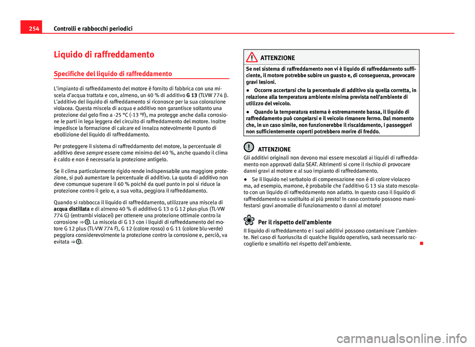 Seat Altea 2014  Manuale del proprietario (in Italian) 254Controlli e rabbocchi periodici
Liquido di raffreddamento
Specifiche del liquido di raffreddamento
L'impianto di raffreddamento del motore è fornito di fabbrica con una mi-
scela d'acqua t