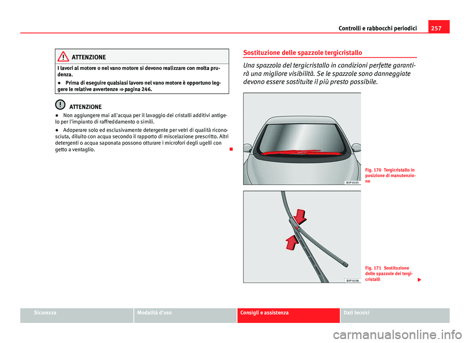 Seat Altea 2014  Manuale del proprietario (in Italian) 257
Controlli e rabbocchi periodici
ATTENZIONE
I lavori al motore o nel vano motore si devono realizzare con molta pru-
denza.
● Prima di eseguire qualsiasi lavoro nel vano motore è opportuno leg-
