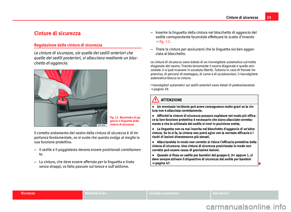 Seat Altea 2014  Manuale del proprietario (in Italian) 25
Cinture di sicurezza
Cinture di sicurezza
Regolazione delle cinture di sicurezza
Le cinture di sicurezza, sia quelle dei sedili anteriori che
quelle dei sedili posteriori, si allacciano mediante un