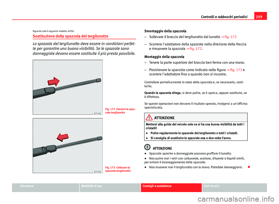 Seat Altea 2014 Manuale del proprietario (in Italian) 259
Controlli e rabbocchi periodici
Riguarda solo il seguente modello: ALTEA Sostituzione della spazzola del tergilunotto
La spazzola del tergilunotto deve essere in condizioni perfet-
te per garantir Seat Altea 2014 Manuale del proprietario (in Italian) 259
Controlli e rabbocchi periodici
Riguarda solo il seguente modello: ALTEA Sostituzione della spazzola del tergilunotto
La spazzola del tergilunotto deve essere in condizioni perfet-
te per garantir