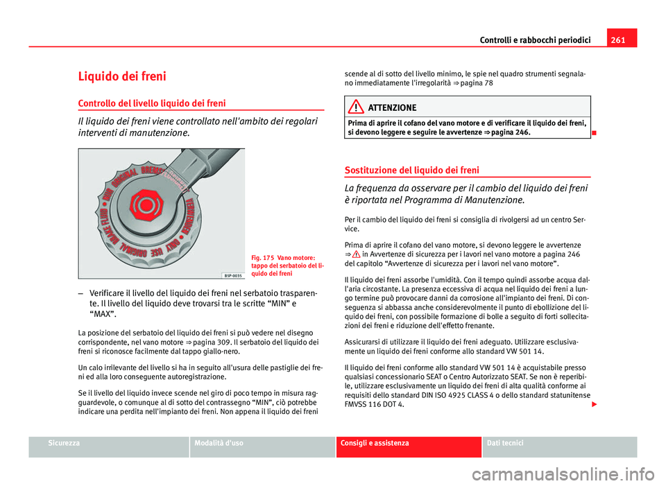 Seat Altea 2014 Manuale del proprietario (in Italian) 261
Controlli e rabbocchi periodici
Liquido dei freni
Controllo del livello liquido dei freni
Il liquido dei freni viene controllato nell'ambito dei regolari
interventi di manutenzione.
Fig. 175 V Seat Altea 2014 Manuale del proprietario (in Italian) 261
Controlli e rabbocchi periodici
Liquido dei freni
Controllo del livello liquido dei freni
Il liquido dei freni viene controllato nell'ambito dei regolari
interventi di manutenzione.
Fig. 175 V