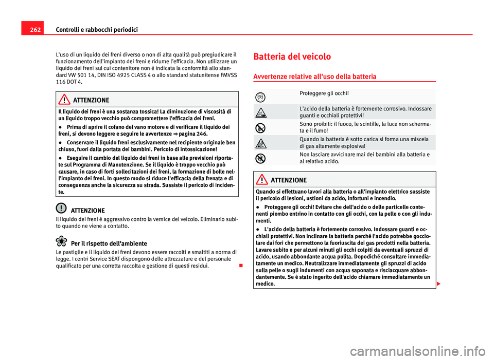 Seat Altea 2014 Manuale del proprietario (in Italian) 262Controlli e rabbocchi periodici
L'uso di un liquido dei freni diverso o non di alta qualità può pregiudicare il
funzionamento dell'impianto dei freni e ridurne l'efficacia. Non utiliz Seat Altea 2014 Manuale del proprietario (in Italian) 262Controlli e rabbocchi periodici
L'uso di un liquido dei freni diverso o non di alta qualità può pregiudicare il
funzionamento dell'impianto dei freni e ridurne l'efficacia. Non utiliz