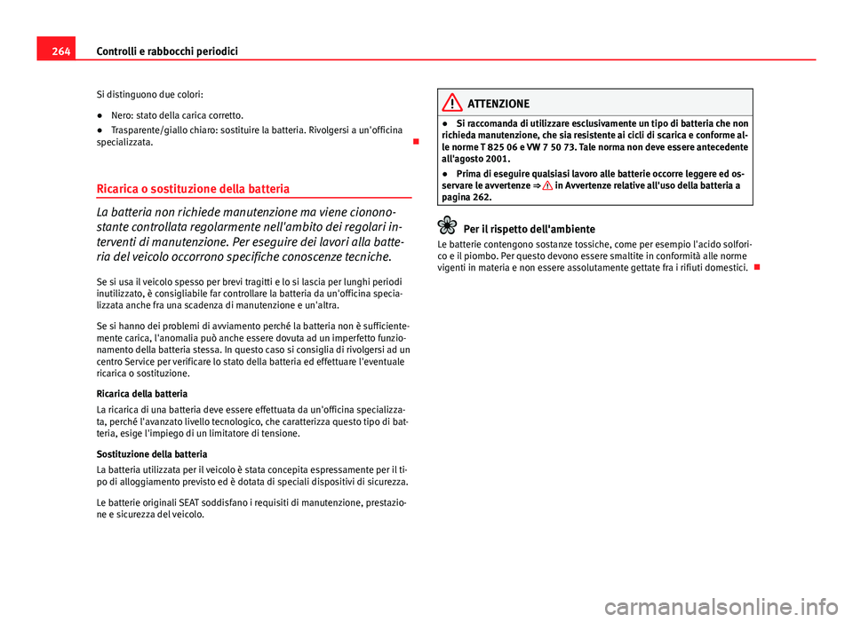 Seat Altea 2014 Manuale del proprietario (in Italian) 264Controlli e rabbocchi periodici
Si distinguono due colori:
● Nero: stato della carica corretto.
● Trasparente/giallo chiaro: sostituire la batteria. Rivolgersi a un'officina
specializzata. Seat Altea 2014 Manuale del proprietario (in Italian) 264Controlli e rabbocchi periodici
Si distinguono due colori:
● Nero: stato della carica corretto.
● Trasparente/giallo chiaro: sostituire la batteria. Rivolgersi a un'officina
specializzata.