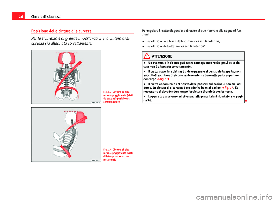 Seat Altea 2014  Manuale del proprietario (in Italian) 26Cinture di sicurezza
Posizione della cintura di sicurezza
Per la sicurezza è di grande importanza che la cintura di si-
curezza sia allacciata correttamente.
Fig. 13 Cintura di sicu-
rezza e poggia