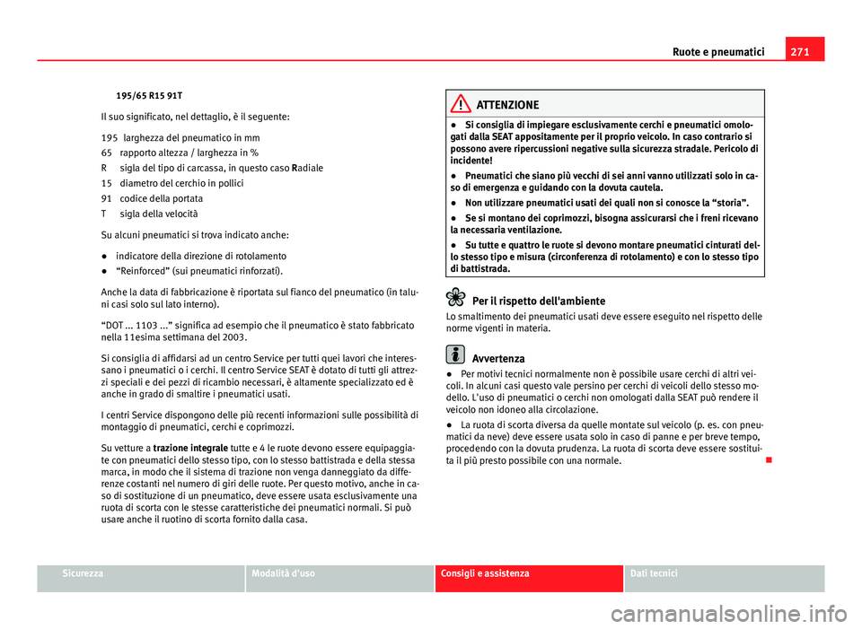 Seat Altea 2014 Manuale del proprietario (in Italian) 271
Ruote e pneumatici
195/65 R15 91T
Il suo significato, nel dettaglio, è il seguente: larghezza del pneumatico in mm
rapporto altezza / larghezza in %
sigla del tipo di carcassa, in questo caso Ra Seat Altea 2014 Manuale del proprietario (in Italian) 271
Ruote e pneumatici
195/65 R15 91T
Il suo significato, nel dettaglio, è il seguente: larghezza del pneumatico in mm
rapporto altezza / larghezza in %
sigla del tipo di carcassa, in questo caso Ra