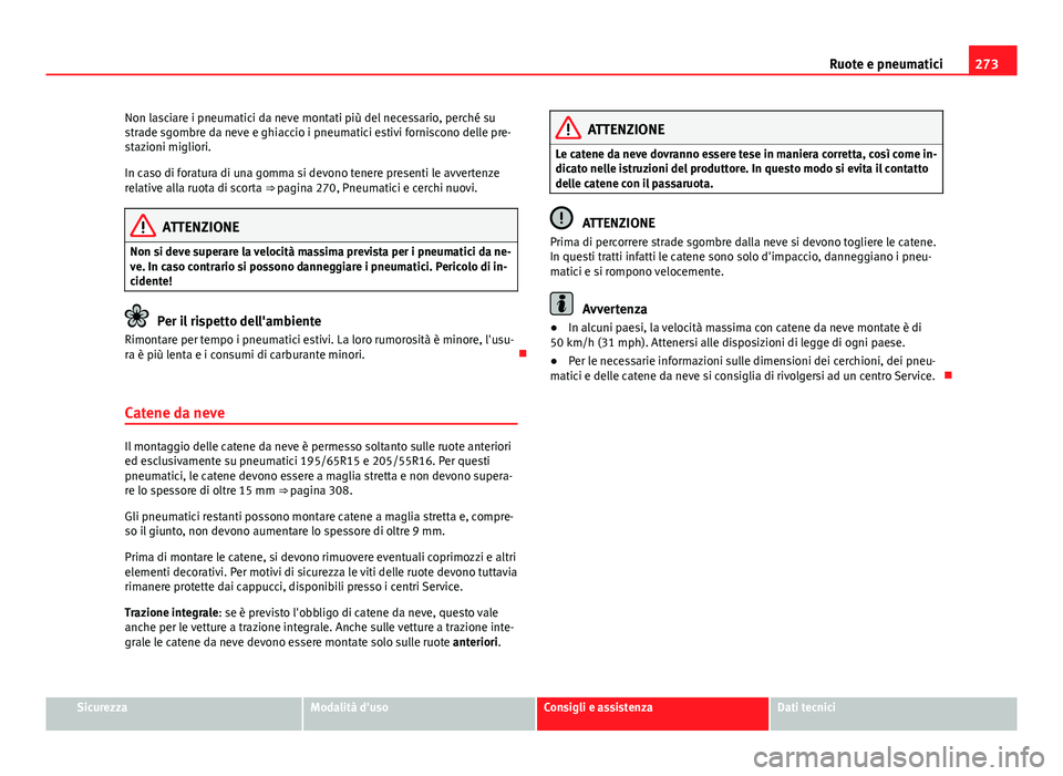 Seat Altea 2014 Manuale del proprietario (in Italian) 273
Ruote e pneumatici
Non lasciare i pneumatici da neve montati più del necessario, perché su
strade sgombre da neve e ghiaccio i pneumatici estivi forniscono delle pre-
stazioni migliori.
In caso Seat Altea 2014 Manuale del proprietario (in Italian) 273
Ruote e pneumatici
Non lasciare i pneumatici da neve montati più del necessario, perché su
strade sgombre da neve e ghiaccio i pneumatici estivi forniscono delle pre-
stazioni migliori.
In caso