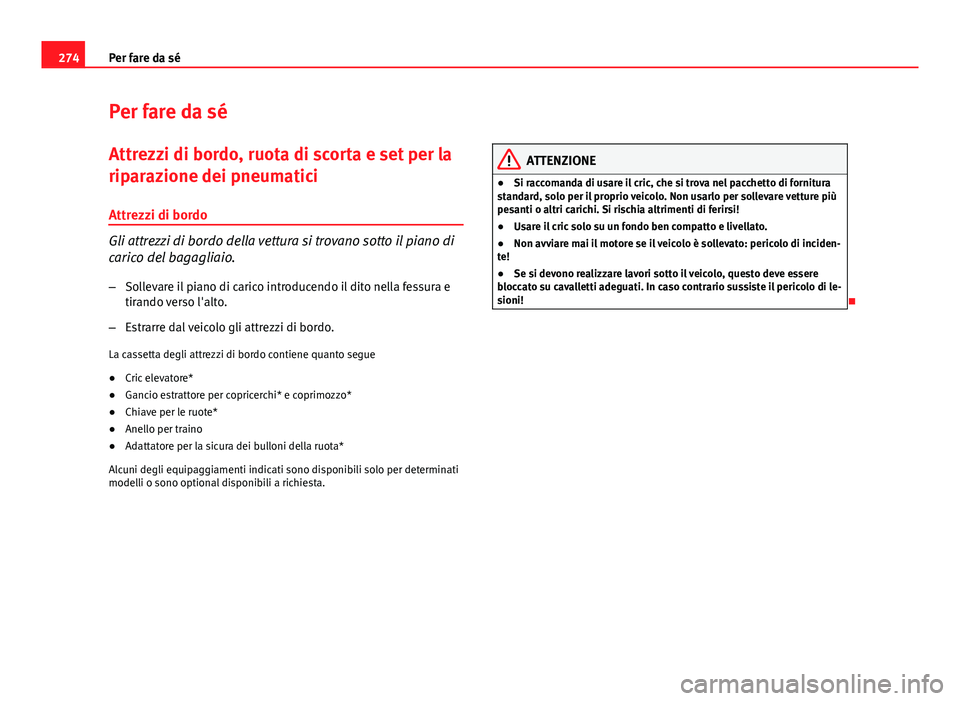 Seat Altea 2014 Manuale del proprietario (in Italian) 274Per fare da sé
Per fare da sé
Attrezzi di bordo, ruota di scorta e set per la
riparazione dei pneumatici
Attrezzi di bordo
Gli attrezzi di bordo della vettura si trovano sotto il piano di
carico Seat Altea 2014 Manuale del proprietario (in Italian) 274Per fare da sé
Per fare da sé
Attrezzi di bordo, ruota di scorta e set per la
riparazione dei pneumatici
Attrezzi di bordo
Gli attrezzi di bordo della vettura si trovano sotto il piano di
carico