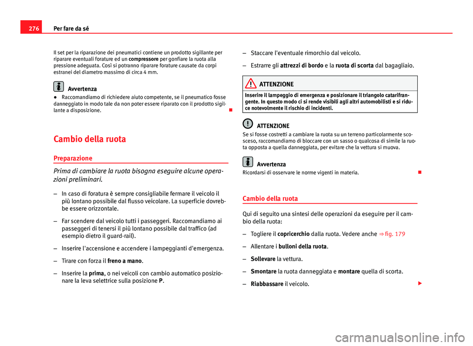 Seat Altea 2014 Manuale del proprietario (in Italian) 276Per fare da sé
Il set per la riparazione dei pneumatici contiene un prodotto sigillante per
riparare eventuali forature ed un compressore per gonfiare la ruota alla
pressione adeguata. Così si po Seat Altea 2014 Manuale del proprietario (in Italian) 276Per fare da sé
Il set per la riparazione dei pneumatici contiene un prodotto sigillante per
riparare eventuali forature ed un compressore per gonfiare la ruota alla
pressione adeguata. Così si po