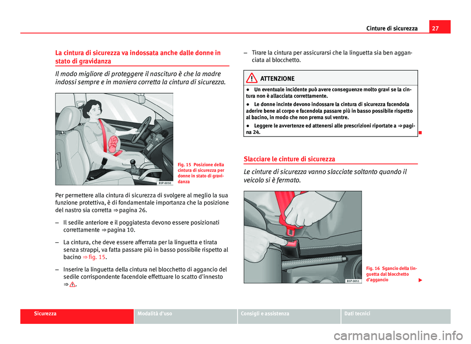 Seat Altea 2014  Manuale del proprietario (in Italian) 27
Cinture di sicurezza
La cintura di sicurezza va indossata anche dalle donne in
stato di gravidanza
Il modo migliore di proteggere il nascituro è che la madre
indossi sempre e in maniera corretta l