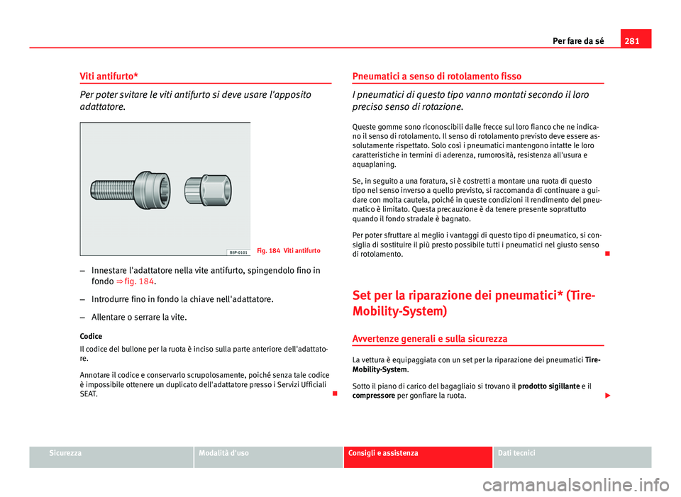 Seat Altea 2014 Manuale del proprietario (in Italian) 281
Per fare da sé
Viti antifurto*
Per poter svitare le viti antifurto si deve usare l'apposito
adattatore.
Fig. 184 Viti antifurto
– Innestare l'adattatore nella vite antifurto, spingendol Seat Altea 2014 Manuale del proprietario (in Italian) 281
Per fare da sé
Viti antifurto*
Per poter svitare le viti antifurto si deve usare l'apposito
adattatore.
Fig. 184 Viti antifurto
– Innestare l'adattatore nella vite antifurto, spingendol