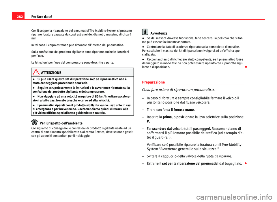 Seat Altea 2014 Manuale del proprietario (in Italian) 282Per fare da sé
Con il set per la riparazione dei pneumatici Tire Mobility-System si possono
riparare forature causate da corpi estranei del diametro massimo di circa 4
mm.
In tal caso il corpo est Seat Altea 2014 Manuale del proprietario (in Italian) 282Per fare da sé
Con il set per la riparazione dei pneumatici Tire Mobility-System si possono
riparare forature causate da corpi estranei del diametro massimo di circa 4
mm.
In tal caso il corpo est