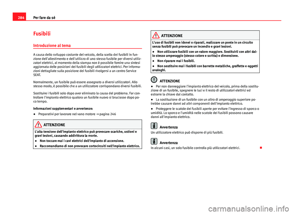 Seat Altea 2014 Manuale del proprietario (in Italian) 284Per fare da sé
Fusibili
Introduzione al tema
A causa dello sviluppo costante del veicolo, della scelta dei fusibili in fun-
zione dell'allestimento e dell'utilizzo di uno stesso fusibile p Seat Altea 2014 Manuale del proprietario (in Italian) 284Per fare da sé
Fusibili
Introduzione al tema
A causa dello sviluppo costante del veicolo, della scelta dei fusibili in fun-
zione dell'allestimento e dell'utilizzo di uno stesso fusibile p