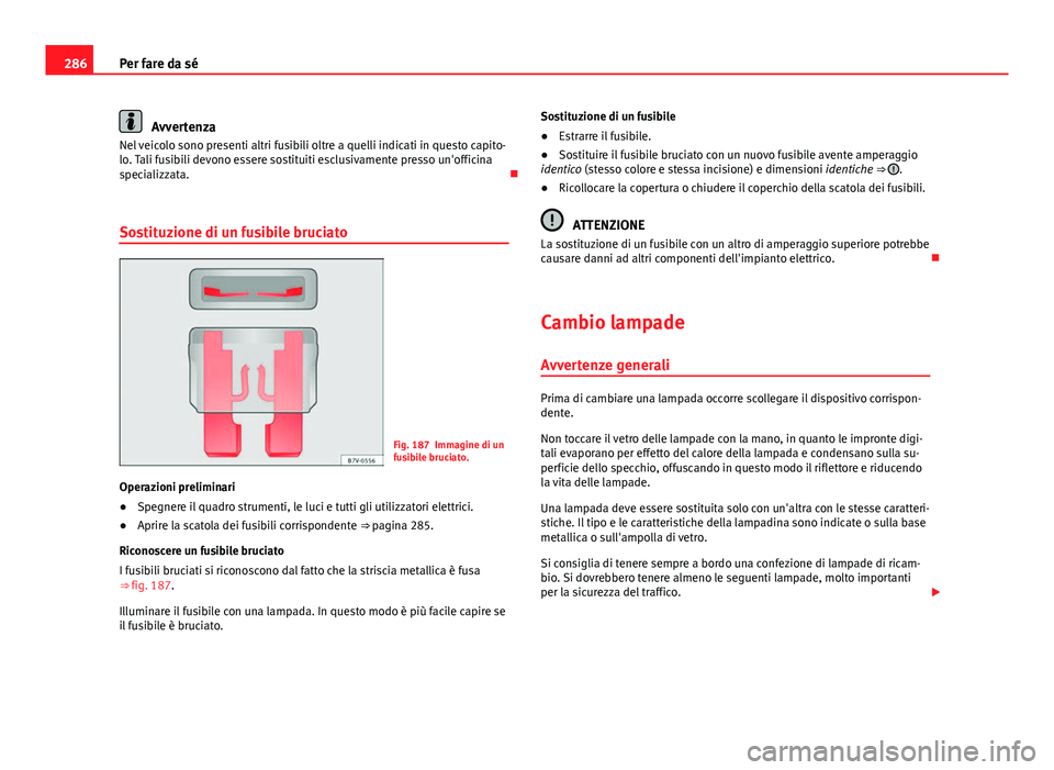 Seat Altea 2014 Manuale del proprietario (in Italian) 286Per fare da sé
Avvertenza
Nel veicolo sono presenti altri fusibili oltre a quelli indicati in questo capito-
lo. Tali fusibili devono essere sostituiti esclusivamente presso un'officina
specia Seat Altea 2014 Manuale del proprietario (in Italian) 286Per fare da sé
Avvertenza
Nel veicolo sono presenti altri fusibili oltre a quelli indicati in questo capito-
lo. Tali fusibili devono essere sostituiti esclusivamente presso un'officina
specia