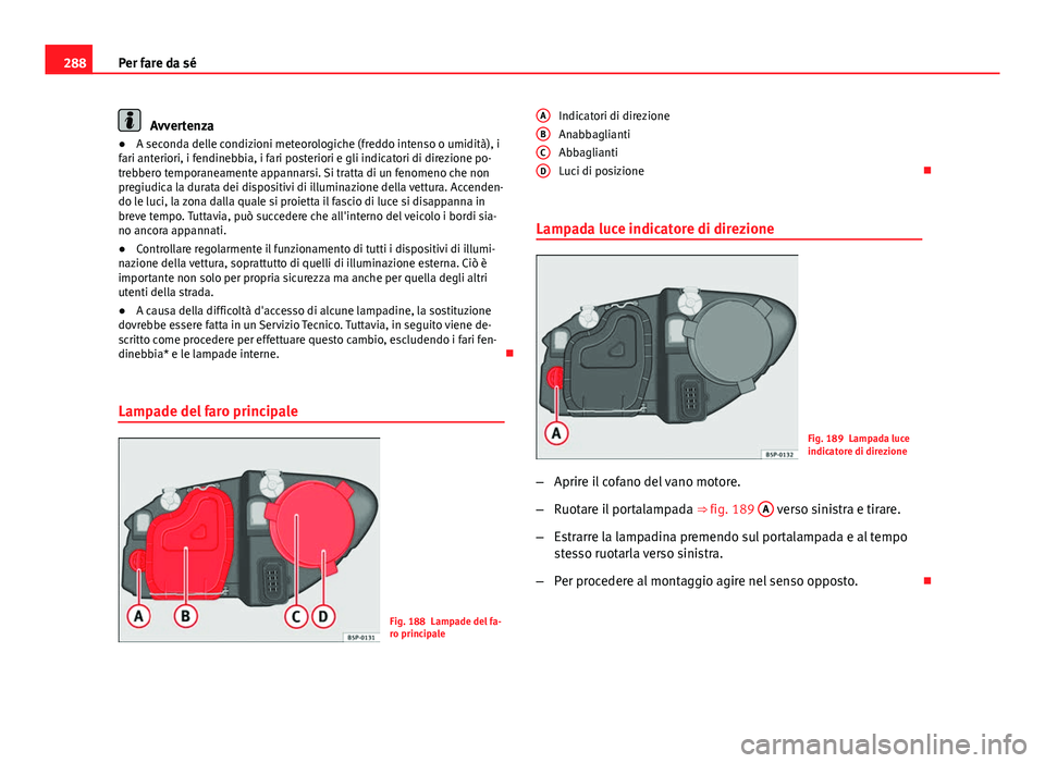 Seat Altea 2014 Manuale del proprietario (in Italian) 288Per fare da sé
Avvertenza
● A seconda delle condizioni meteorologiche (freddo intenso o umidità), i
fari anteriori, i fendinebbia, i fari posteriori e gli indicatori di direzione po-
trebbero t Seat Altea 2014 Manuale del proprietario (in Italian) 288Per fare da sé
Avvertenza
● A seconda delle condizioni meteorologiche (freddo intenso o umidità), i
fari anteriori, i fendinebbia, i fari posteriori e gli indicatori di direzione po-
trebbero t