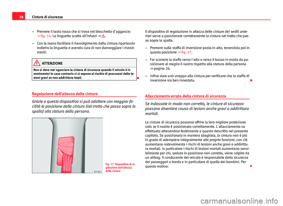 Seat Altea 2014  Manuale del proprietario (in Italian) 28Cinture di sicurezza
–Premere il tasto rosso che si trova nel blocchetto d'aggancio
⇒ fig. 16. La linguetta scatta all'infuori ⇒ 
.
– Con la mano facilitare il riavvolgimento del