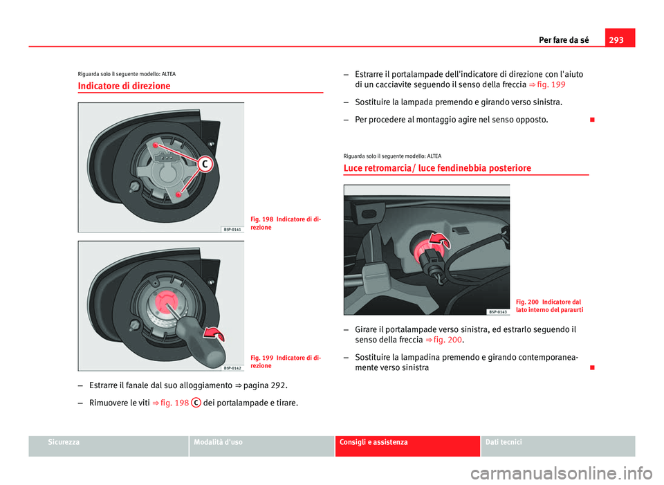 Seat Altea 2014  Manuale del proprietario (in Italian) 293
Per fare da sé
Riguarda solo il seguente modello: ALTEA Indicatore di direzione
Fig. 198 Indicatore di di-
rezione
Fig. 199 Indicatore di di-
rezione
– Estrarre il fanale dal suo alloggiamento 