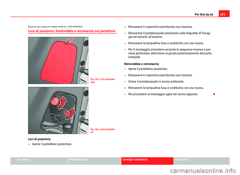 Seat Altea 2014  Manuale del proprietario (in Italian) 295
Per fare da sé
Riguarda solo il seguente modello: ALTEA XL / ALTEA FREETRACK Luce di posizione, fendinebbia e retromarcia sul portellone
Fig. 203 Luci sul portel-
lone
Fig. 204 Luci di posizio-
n