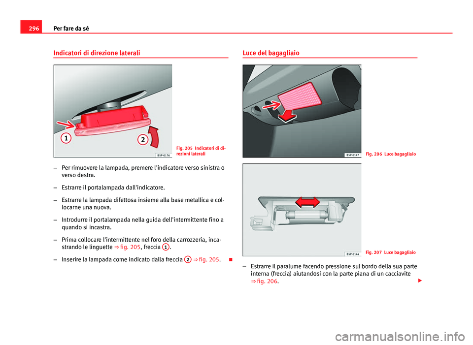 Seat Altea 2014  Manuale del proprietario (in Italian) 296Per fare da sé
Indicatori di direzione laterali
Fig. 205 Indicatori di di-
rezioni laterali
– Per rimuovere la lampada, premere l'indicatore verso sinistra o
verso destra.
– Estrarre il po