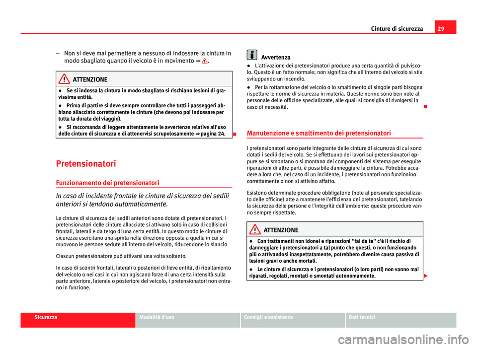 Seat Altea 2014  Manuale del proprietario (in Italian) 29
Cinture di sicurezza
– Non si deve mai permettere a nessuno di indossare la cintura in
modo sbagliato quando il veicolo è in movimento  ⇒ 
.
ATTENZIONE
● Se si indossa la cintura in modo s