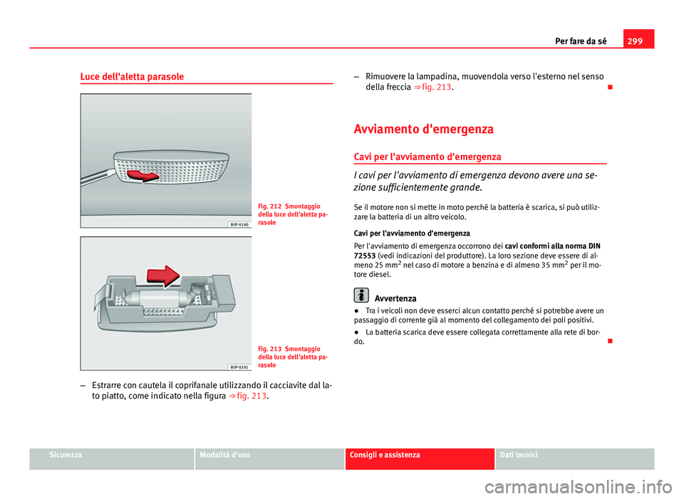 Seat Altea 2014 Manuale del proprietario (in Italian) 299
Per fare da sé
Luce dell'aletta parasole
Fig. 212 Smontaggio
della luce dell'aletta pa-
rasole
Fig. 213 Smontaggio
della luce dell'aletta pa-
rasole
– Estrarre con cautela il coprif Seat Altea 2014 Manuale del proprietario (in Italian) 299
Per fare da sé
Luce dell'aletta parasole
Fig. 212 Smontaggio
della luce dell'aletta pa-
rasole
Fig. 213 Smontaggio
della luce dell'aletta pa-
rasole
– Estrarre con cautela il coprif